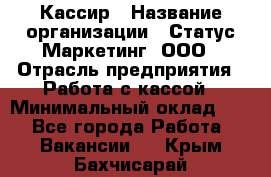 Кассир › Название организации ­ Статус-Маркетинг, ООО › Отрасль предприятия ­ Работа с кассой › Минимальный оклад ­ 1 - Все города Работа » Вакансии   . Крым,Бахчисарай